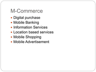 M-Commerce
 Digital purchase
 Mobile Banking
 Information Services
 Location based services
 Mobile Shopping
 Mobile Advertisement
 