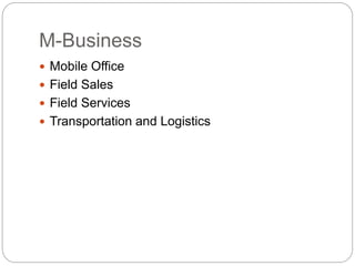 M-Business
 Mobile Office
 Field Sales
 Field Services
 Transportation and Logistics
 