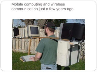 Mobile computing and wireless
communication just a few years ago
 