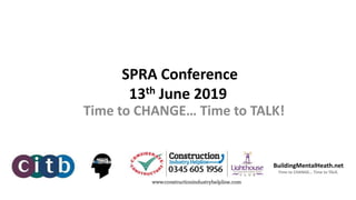 SPRA Conference
13th June 2019
Time to CHANGE… Time to TALK!
BuildingMentalHeath.net
Time to CHANGE… Time to TALK.
 