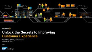 PUBLIC
Amish Shah, SAP Hybris Commerce
October18,2017
Unlock the Secrets to Improving
Customer Experience
 