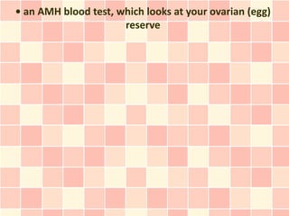• an AMH blood test, which looks at your ovarian (egg)
                      reserve
 