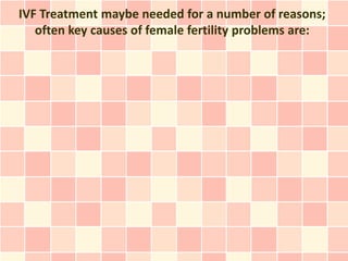 IVF Treatment maybe needed for a number of reasons;
   often key causes of female fertility problems are:
 