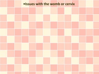 •Issues with the womb or cervix
 