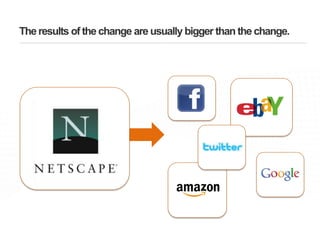 The results of the change are usually bigger than the change.