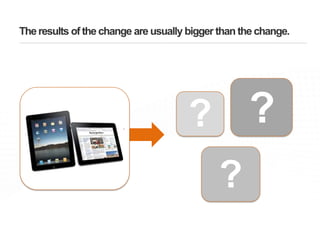The results of the change are usually bigger than the change.????