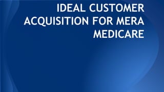 IDEAL CUSTOMER
ACQUISITION FOR MERA
MEDICARE
 