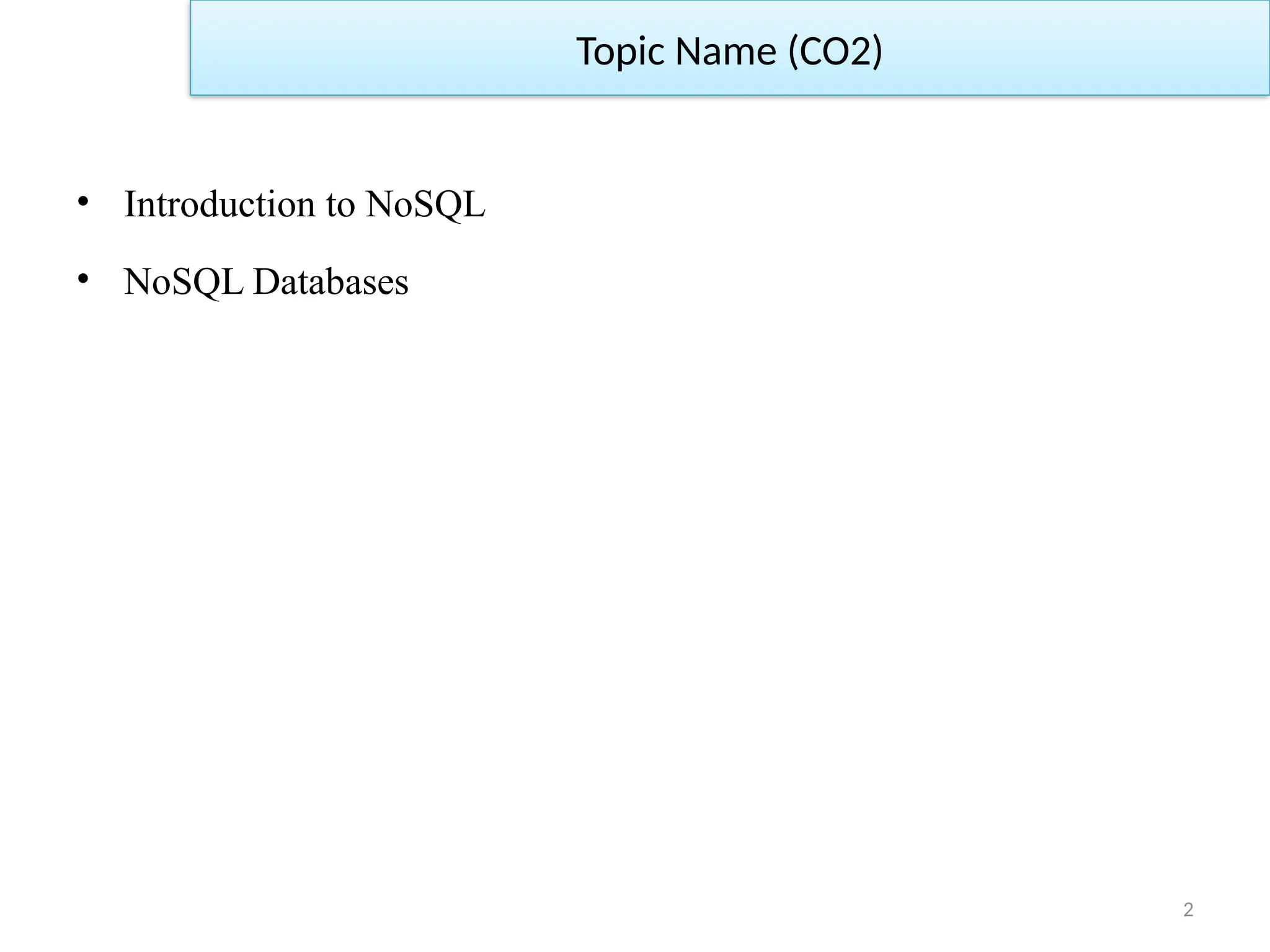 2
Topic Name (CO2)
• Introduction to NoSQL
• NoSQL Databases
 