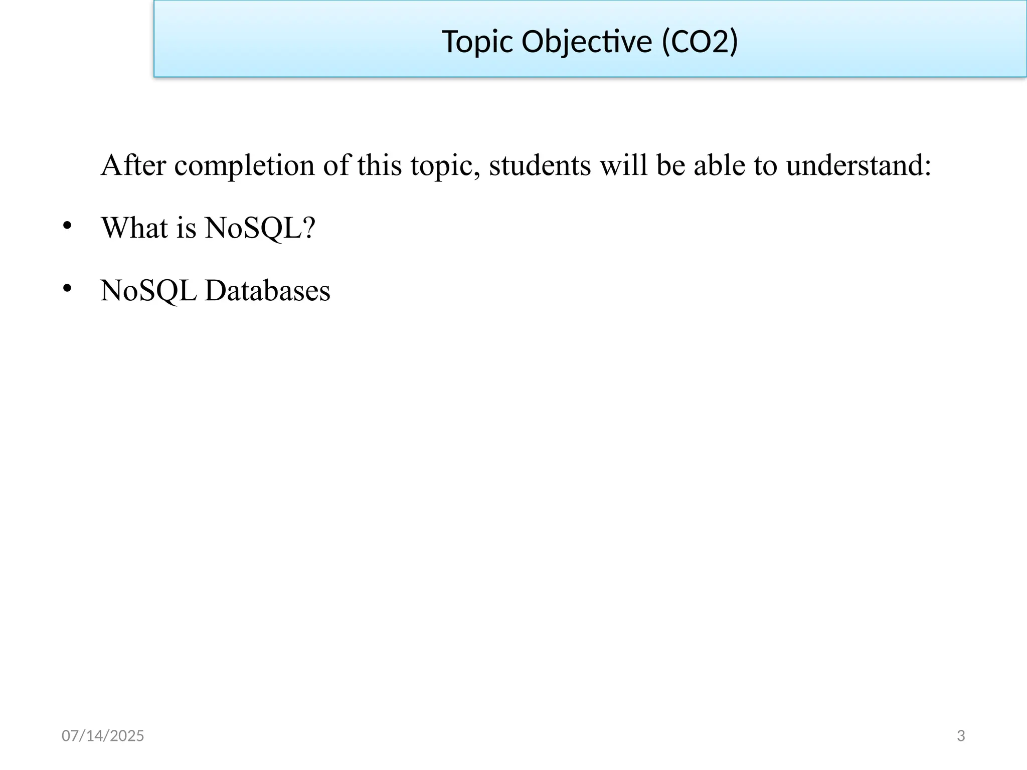 07/14/2025 3
Topic Objective (CO2)
After completion of this topic, students will be able to understand:
• What is NoSQL?
• NoSQL Databases
 