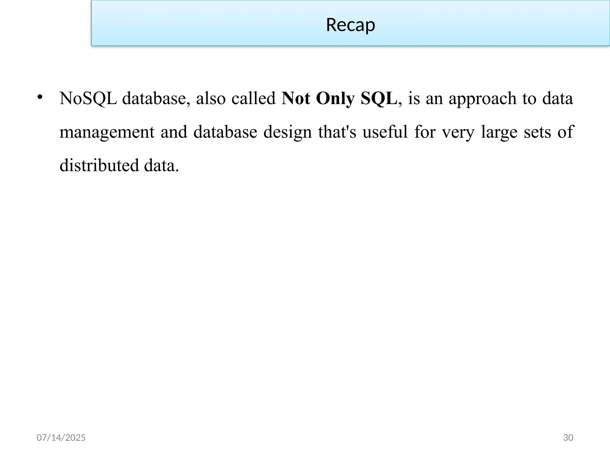 07/14/2025 30
Recap
• NoSQL database, also called Not Only SQL, is an approach to data
management and database design that's useful for very large sets of
distributed data.
 