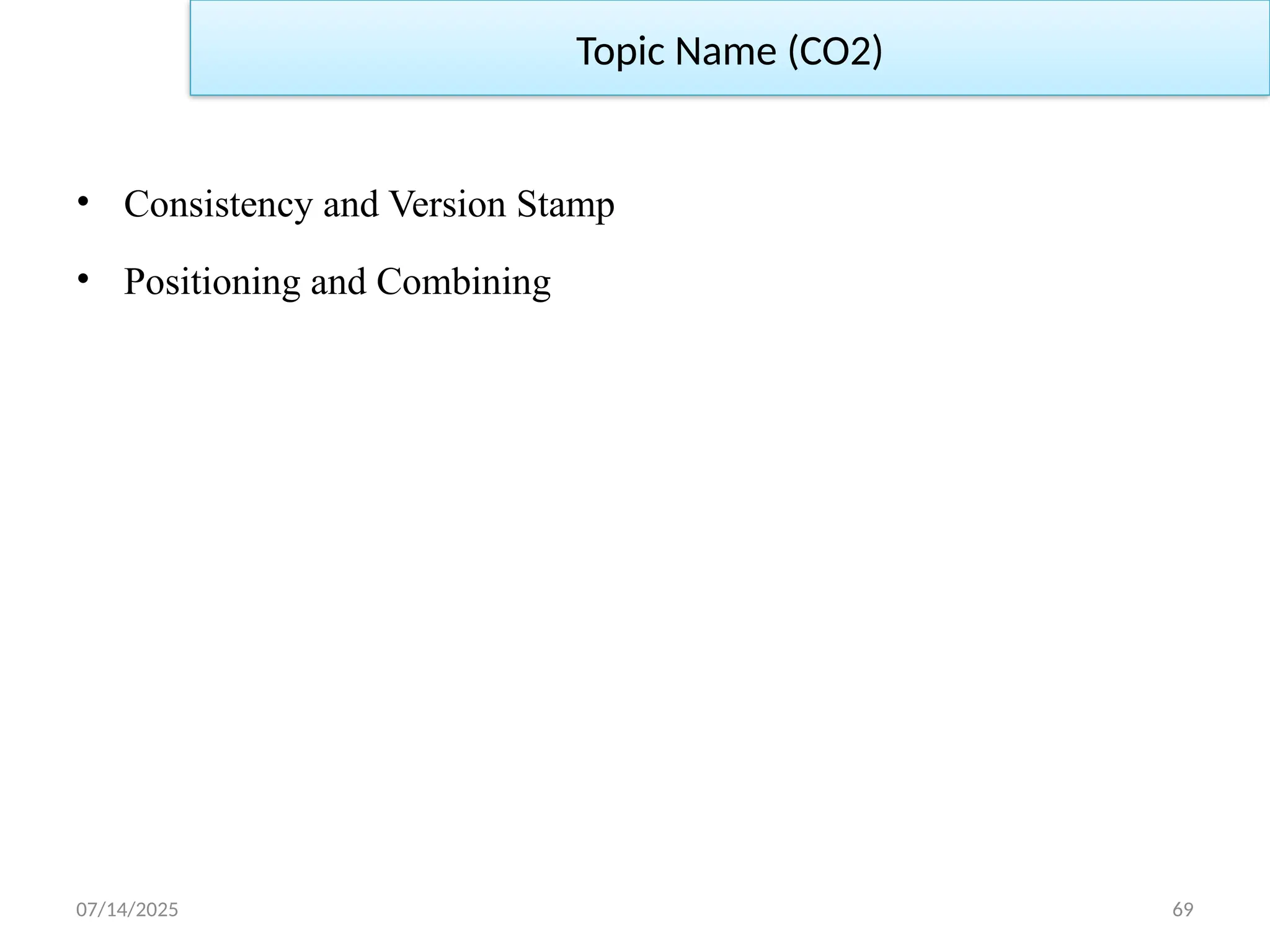 07/14/2025 69
Topic Name (CO2)
• Consistency and Version Stamp
• Positioning and Combining
 
