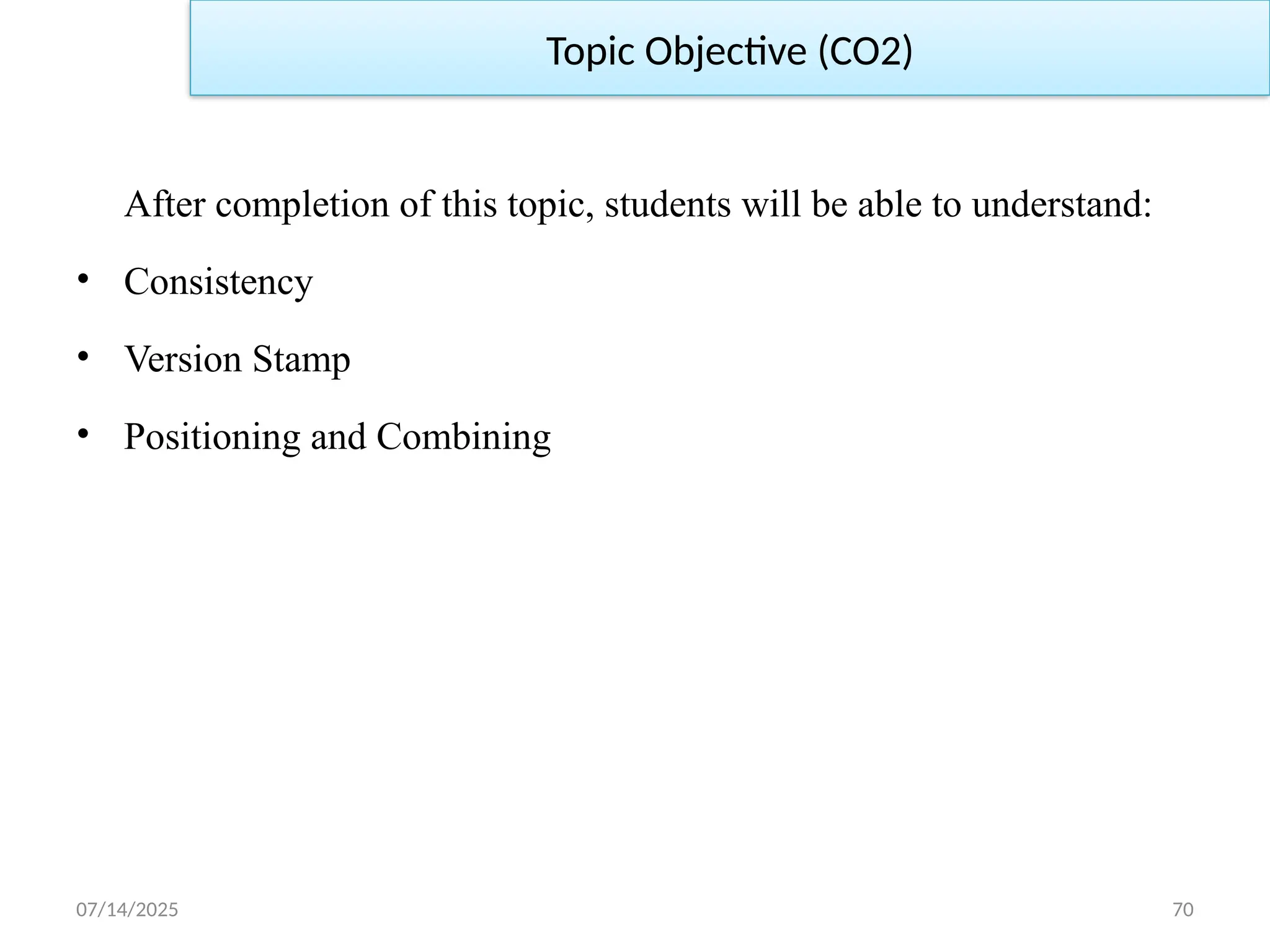 07/14/2025 70
Topic Objective (CO2)
After completion of this topic, students will be able to understand:
• Consistency
• Version Stamp
• Positioning and Combining
 