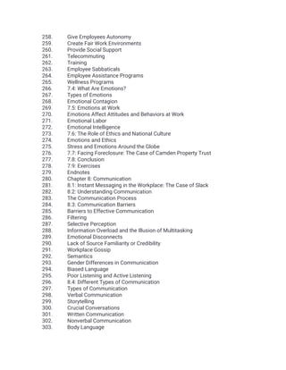258. Give Employees Autonomy
259. Create Fair Work Environments
260. Provide Social Support
261. Telecommuting
262. Training
263. Employee Sabbaticals
264. Employee Assistance Programs
265. Wellness Programs
266. 7.4: What Are Emotions?
267. Types of Emotions
268. Emotional Contagion
269. 7.5: Emotions at Work
270. Emotions Affect Attitudes and Behaviors at Work
271. Emotional Labor
272. Emotional Intelligence
273. 7.6: The Role of Ethics and National Culture
274. Emotions and Ethics
275. Stress and Emotions Around the Globe
276. 7.7: Facing Foreclosure: The Case of Camden Property Trust
277. 7.8: Conclusion
278. 7.9: Exercises
279. Endnotes
280. Chapter 8: Communication
281. 8.1: Instant Messaging in the Workplace: The Case of Slack
282. 8.2: Understanding Communication
283. The Communication Process
284. 8.3: Communication Barriers
285. Barriers to Effective Communication
286. Filtering
287. Selective Perception
288. Information Overload and the Illusion of Multitasking
289. Emotional Disconnects
290. Lack of Source Familiarity or Credibility
291. Workplace Gossip
292. Semantics
293. Gender Differences in Communication
294. Biased Language
295. Poor Listening and Active Listening
296. 8.4: Different Types of Communication
297. Types of Communication
298. Verbal Communication
299. Storytelling
300. Crucial Conversations
301. Written Communication
302. Nonverbal Communication
303. Body Language
 