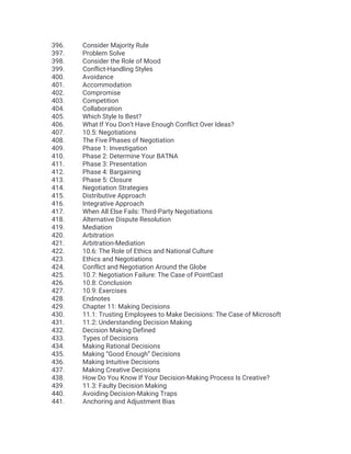 396. Consider Majority Rule
397. Problem Solve
398. Consider the Role of Mood
399. Conflict-Handling Styles
400. Avoidance
401. Accommodation
402. Compromise
403. Competition
404. Collaboration
405. Which Style Is Best?
406. What If You Don’t Have Enough Conflict Over Ideas?
407. 10.5: Negotiations
408. The Five Phases of Negotiation
409. Phase 1: Investigation
410. Phase 2: Determine Your BATNA
411. Phase 3: Presentation
412. Phase 4: Bargaining
413. Phase 5: Closure
414. Negotiation Strategies
415. Distributive Approach
416. Integrative Approach
417. When All Else Fails: Third-Party Negotiations
418. Alternative Dispute Resolution
419. Mediation
420. Arbitration
421. Arbitration-Mediation
422. 10.6: The Role of Ethics and National Culture
423. Ethics and Negotiations
424. Conflict and Negotiation Around the Globe
425. 10.7: Negotiation Failure: The Case of PointCast
426. 10.8: Conclusion
427. 10.9: Exercises
428. Endnotes
429. Chapter 11: Making Decisions
430. 11.1: Trusting Employees to Make Decisions: The Case of Microsoft
431. 11.2: Understanding Decision Making
432. Decision Making Defined
433. Types of Decisions
434. Making Rational Decisions
435. Making “Good Enough” Decisions
436. Making Intuitive Decisions
437. Making Creative Decisions
438. How Do You Know If Your Decision-Making Process Is Creative?
439. 11.3: Faulty Decision Making
440. Avoiding Decision-Making Traps
441. Anchoring and Adjustment Bias
 