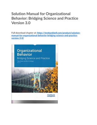 Solution Manual for Organizational
Behavior: Bridging Science and Practice
Version 3.0
Full download chapter at: https://testbankbell.com/product/solution-
manual-for-organizational-behavior-bridging-science-and-practice-
version-3-0/
 
