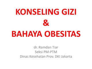 KONSELING GIZI
&
BAHAYA OBESITAS
dr. Ramdan Tiar
Seksi PM-PTM
Dinas Kesehatan Prov. DKI Jakarta
 