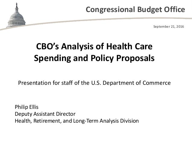 Congressional Budget Office
CBO’s Analysis of Health Care
Spending and Policy Proposals
Presentation for staff of the U.S....