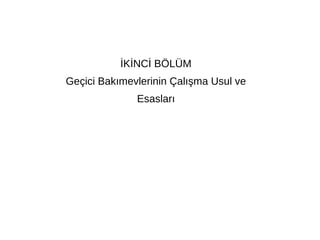 İKİNCİ BÖLÜM
Geçici Bakımevlerinin Çalışma Usul ve
Esasları
 