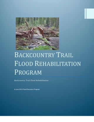 BACKCOUNTRY TRAIL
FLOOD REHABILITATION
PROGRAM
Backcountry Trail Flood Rehabilitation
A June 2013 Flood Recovery Program
 