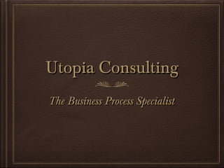 Utopia ConsultingUtopia Consulting
The Business Process SpecialistThe Business Process Specialist
 