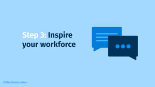 Step 3: Inspire
your workforce
#TalentOptimization
 