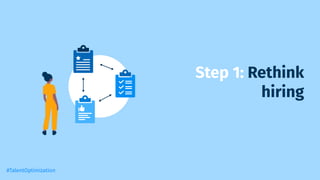 Step 1: Rethink
hiring
#TalentOptimization
 