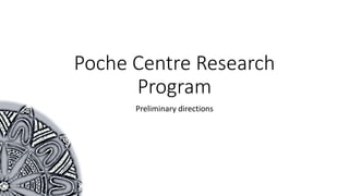 Poche Centre Research
Program
Preliminary directions
 