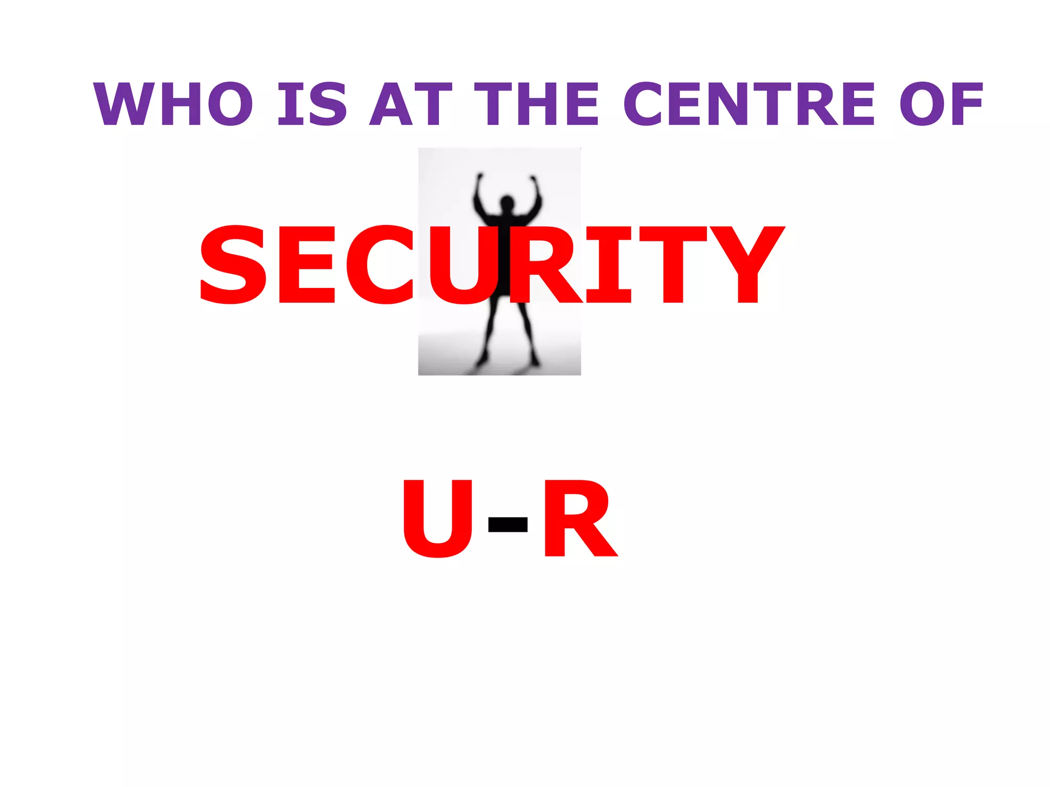 WHO IS AT THE CENTRE OF
SEC ITY
U-R
UR
 
