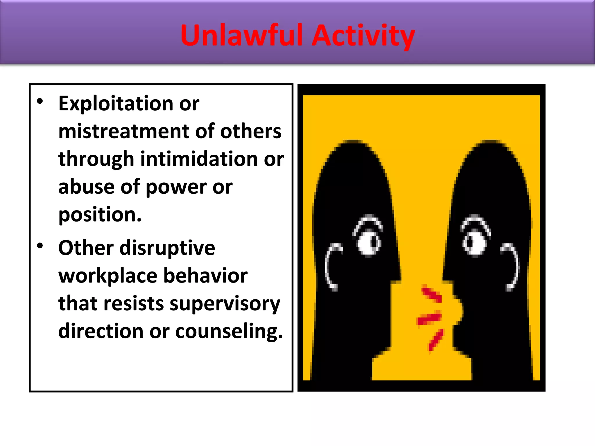 • Exploitation or
mistreatment of others
through intimidation or
abuse of power or
position.
• Other disruptive
workplace behavior
that resists supervisory
direction or counseling.
Unlawful Activity
 
