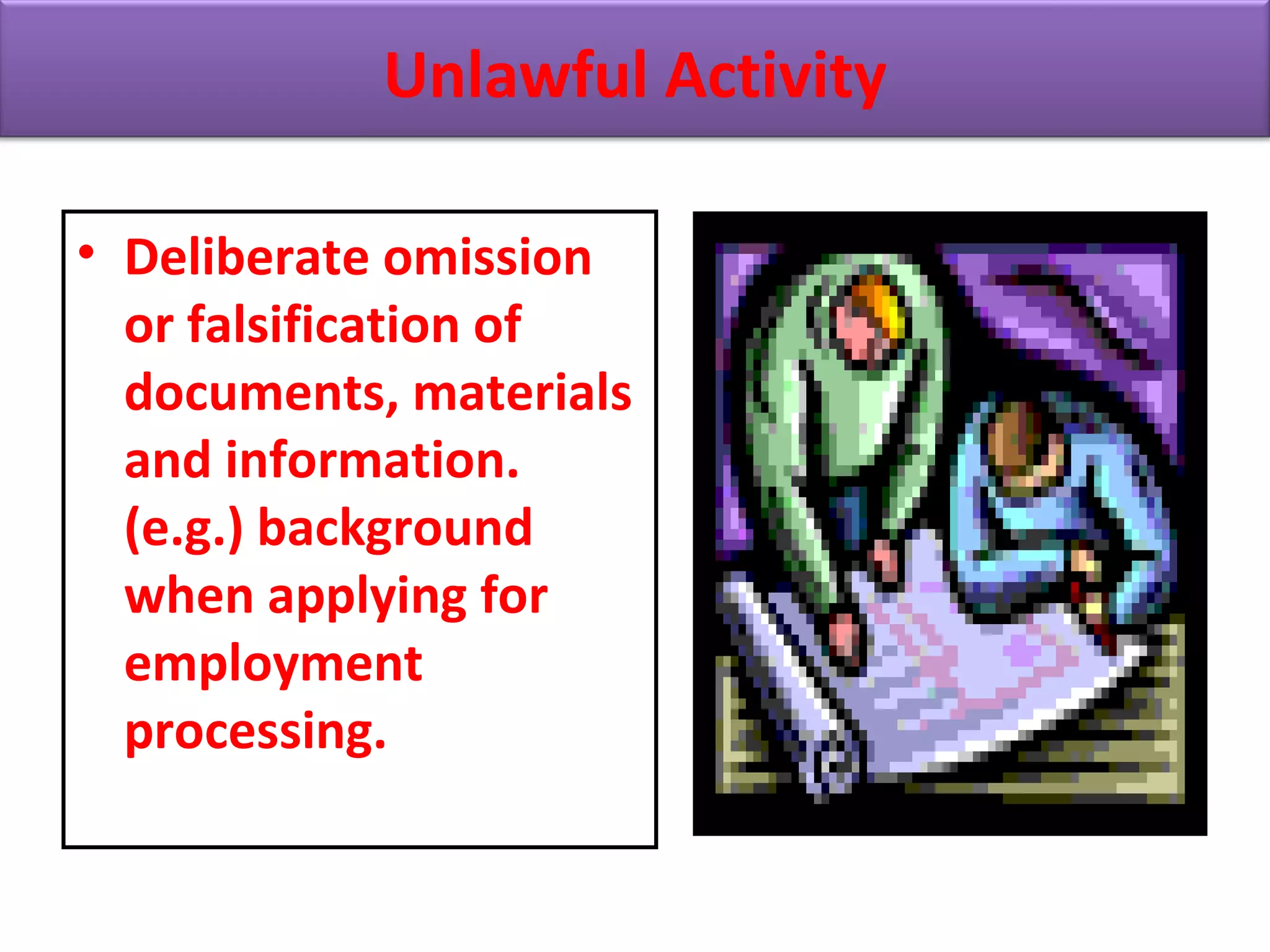 • Deliberate omission
or falsification of
documents, materials
and information.
(e.g.) background
when applying for
employment
processing.
Unlawful Activity
 