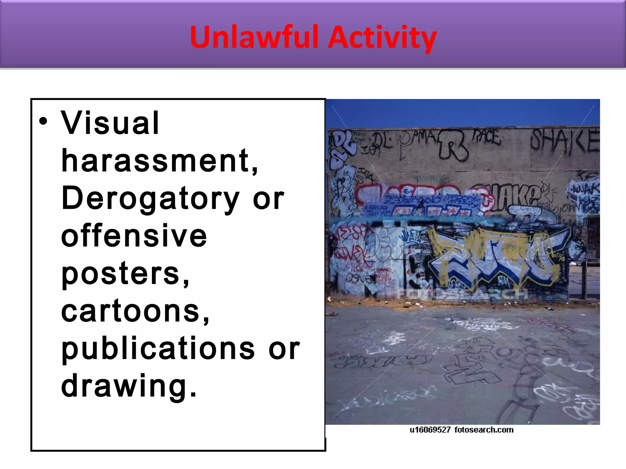 • Visual
harassment,
Derogatory or
offensive
posters,
cartoons,
publications or
drawing.
Unlawful Activity
 