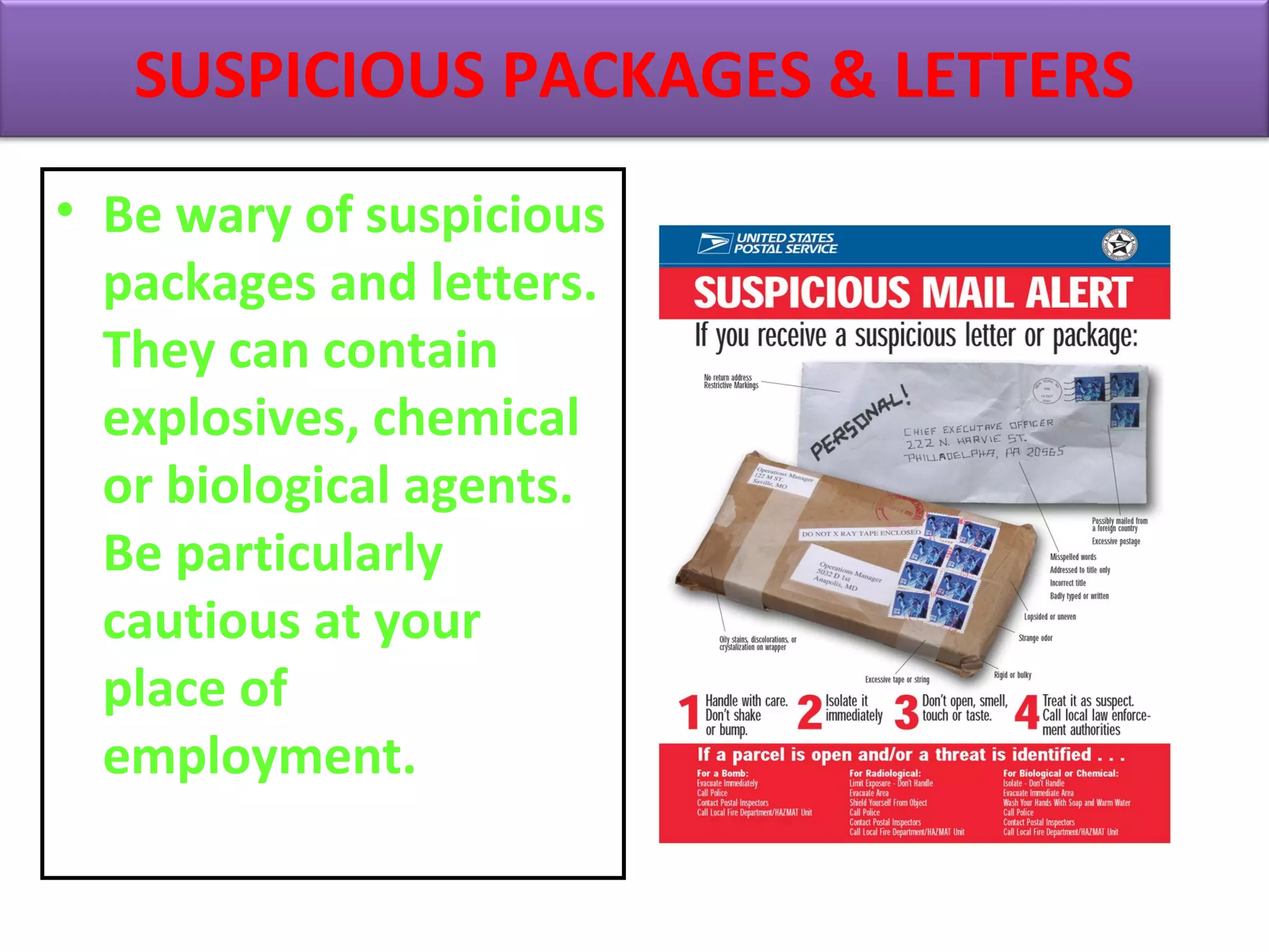 • Be wary of suspicious
packages and letters.
They can contain
explosives, chemical
or biological agents.
Be particularly
cautious at your
place of
employment.
SUSPICIOUS PACKAGES & LETTERS
 