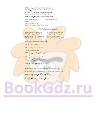 130
1492. а) у=log5(х2
−5х+6), х2
−5х+6>0, х<2, x>3;
б) у= 2 3log (−х2
−5х+14), х2
+5х−14<0, х∈(−7; 2);
в) у=log9(х2
−13х+12), х2
−13х+12>0, х<1, x>12;
г) у=log0,2(−х2
+8х+9), х2
−8х−9<0, х∈(−1; 9).
1493. а) у= 3
log х, у∈R; б) у=−22log7х, у∈R;
в) у=− 1 10log х, у∈R; г) у=12 1 3log х, у∈R.
1494. f(x)=log2х
а) f(2x
)=log22x
=xlog22=x;
б) f(4x
)+f(8х
)=log24x
+log28х
=2x+3х=5х.
§ 50. Свойства логарифмов
1495. а) log62+log63=log66=1; б) log153+ log155= log1515=1;
в) log262+ log2613= log2626=1; г) log124+ log123= log1212=1.
1496. а) log612+ log63= log636=2; б) lg25+ lg4= lg100=2;
в) log48+log42=log416=2; г) log124+log1236=log12144=2.
1497. а) log1443+ log1444= log14412=
1
2
;
б) lg40+ lg25= lg1000=3;
в) log2162+ log2163= log2166=
1
3
;
г) lg2+ lg500=lg1000=3.
1498. а) 1 8log q 4+ 1 8log 2= 1 8log 8=−1;
б) log8
1
4
+ log8
1
2
= log8
1
8
=−1;
в) 1 12log 4+ 1 12log 36 = log1/2144 = –2;
г) log12
1
2
+ log12
1
72
= log121/144 = –2;
1499. а) log37− log3
7
9
= log39=2; б) log215− log230= log2
1
2
=−1;
в) 1 2log 28− 1 2log 7= 1 2log 4=−2; г) log0,240− log0,28= log0,25=−1.
1500. а) 3
log 6− 3
log 2 3 = 3
log 3 =1;
б) 2
log 7 2 − 2
log 14= 2
log
1
2
=−1;
 