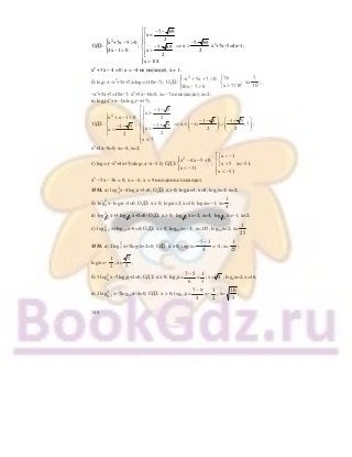 140
2
7 69
x <
2
7+ 69x +7x 5 0
ОДЗ: ; x7+ 69
2x4x 1 0
2
x 1/ 4
⎧⎡ − −
⎪⎢
⎪⎢⎧ −− >⎪ ⎪
⎢ ⇒ >⎨ ⎨ −
>− > ⎢⎪ ⎪⎩
⎣⎪
⎪ >⎩
х2
+7х−5=4х−1;
х2
+ 3х − 4 = 0; х = −4 не подходит, х = 1;
б) log0,3(−х2
+5х+7)=log0,3(10х−7);
2 xx 5x 7 0;
ОДЗ: ;
x 7/1010x 7 0
⎧ ∀⎧− + + >⎪
⎨ ⎨
>− >⎪ ⎩⎩
х>
7
10
;
−х2
+5х+7=10х−7; х2
+5х−14=0; х=−7 не подходит, х=2;
в) log2(х2
+х−1)=log2(−х+7);
2
1 5
x >
x x 1 0 2
1 5 1 5
ОДЗ: ; x ; ;71 51 5 2 2xx
22
x < 7
⎡⎧ − −
⎢⎪⎧ ⎪+ − > ⎢ ⎛ ⎞ ⎛ ⎞− − − +⎨⎪ ⎢ ⇒ ∈ −∞ ∪⎜ ⎟ ⎜ ⎟⎨ − +⎪− − ⎜ ⎟ ⎜ ⎟⎢ ><⎪ ⎝ ⎠ ⎝ ⎠⎪⎩⎢⎩
⎢
⎣
;
х2
+2х−8=0; х=−4, х=2;
г) log0,2(−х2
+4х+5)=log0,2(−х−31); ОДЗ:
2
x 4x 5 0
;
x 31
⎧ − − <⎪
⎨
< −⎪⎩
x 1
x 5
x 31
⎡ < −⎧
⎨⎢
>⎩⎢
⎢ < −⎣
х<−31;
х2
− 5х − 36 = 0; х = −4, х = 9 ни один не подходит.
1554. а) 2
2log х−4log2х+3=0; ОДЗ: х > 0; log2х=3; х=8; log2х=1; х=2;
б) 2
4log х−log4х−2=0; ОДЗ: х > 0; log4х=2; х=16; log4х=−1; х=
1
4
;
в) 2
1 2log х+3 1 2log х+2=0; ОДЗ: х > 0; 1 2log х=−2; х=4; 1 2log х=−1; х=2;
г) 2
0,2log х+log0,2х−6=0; ОДЗ: х > 0; log0,2х=−3; х=125; log0,2х=2; х=
1
25
.
1555. а) 2 2
5log х+5log5х+2=0; ОДЗ: х > 0; log5х=
− −5 3
4
=−2; х=
1
25
;
log5х=−
1
2
; х=
5
5
;
б) 3 2
4log х−7log4х+2=0; ОДЗ: х > 0; log4х=
7 5
6
−
=
1
3
; х= 43
; log4х=2; х=16;
в) 2 2
0,3log х−7log0,3х−4=0; ОДЗ: х > 0; log0,3х=
7 9
4
−
=−
1
2
; х=
10
3
;
 