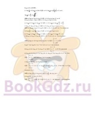 141
log0,3х=4; х=0,0081;
г) 3 2
1 2log +5 log1 2 х−2=0; ОДЗ: х > 0; 1 2log х=
− −5 7
6
=−2; х=4;
1 2log х=
1
3
; х=
1
2
3 .
1556. а) log2х= log23+ log25; ОДЗ: х > 0; log2х= log215; х=15;
б) log74= log7х− log79; ОДЗ: х > 0; log7х= log736; х=36;
в) 1 3log 4+ 1 3log х= 1 3log 18; ОДЗ: х > 0; 1 3log х= 1 3log
9
2
; х=
9
2
;
г) log0,49− log0,4х= log0,43; ОДЗ: х > 0; log0,4х= log0,43; х=3.
1557. а) 2log8х= log82,5+ log810; ОДЗ: х > 0; х2
=25; х=5; х=−5 не подходит;
б) 3log2
1
2
− log2
1
32
= log2х; ОДЗ: х > 0; log2х= log24; х=4;
в) 3 1 7log х= 1 7log 9+ 1 7log 3; ОДЗ: х > 0; 1 7log х3
= 1 7log 27; х=3;
г) 4log0,1х= log0,12+ log0,18; ОДЗ: х > 0; х4
=16; х=2, х=−2 не подходит.
1558. а) log3(х−2)+ log3(х+2)= log3(2х−1); ОДЗ:
x 2
x 2
x 1/ 2
>⎧
⎪
> −⎨
⎪ >⎩
х>2;
log3(х2
−4)= log3(2х−1); х2
−2х−3=0; х=3, х=−1 не подходит;
б) log11(х+4)+ log11(х−7)= log11(7−х); ОДЗ:
x 4
x 7
x 7
> −⎧
⎪
>⎨
⎪ <⎩
х∈∅. Нет решений;
в) log0,6(х+3)+ log0,6(х−3)= log0,6(2х−1); log0,6(х2
−9)= log0,6(2х−1); х2
−2х−8=0;
ОДЗ:
x 3
x 3
x 1/2
> −⎧
⎪
>⎨
⎪ >⎩
х>3; х=4, х=−2 не подходит;
г) log0,4(х+2)+ log0,4(х+3)= log0,4(1−х);
ОДЗ:
x 2
x 3
x 1
> −⎧
⎪
> −⎨
⎪ <⎩
х∈(−2; 1); log0,4(х2
+5х+6)= log0,4(1−х); х2
+6х+5=0; х=−5 не
подходит, х=−1.
1559. а) log23(2х−1)−log23х=0; ОДЗ: х>
1
2
; 2х−1=х; х=1;
б) log0,5(4х−1)−log0,5(7х−3)=1;
ОДЗ:
x 3/7
x 1/ 4
>⎧
⎨
>⎩
х>
3
7
; 4х−1=
1
2
(7х−3); х=−1 — не подходит ⇒ нет решения.
 