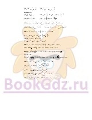 153
в) log2125=
5
3
log 2
=
3
b
; г) log2
1
625
=−
5
4
log 2
=−
4
b
.
1599. log23=а;
а) log49= log23=а; б) log818=
1
3
(1+2log23)=
1
3
(1+2а)=
2a 1
3
+
;
в) log481=log29=2а; г) log854=
1
3
(3log23+1)=
3a 1
3
+
.
1600. а) log27∨ log74; log27>
2
2
log 7
; б) log69∨ log98;
9
1
log 6
> log98;
в) log35∨ log54;
5
1
log 3
> log54; г) log1114∨log1413;
14
1
log 11
> log1413.
1601. а) log26∨log45; log26∨
1
2
log25; log26 > log2 5 .
б) 1 2log 3∨ 1 4log
3
2
; 1 2log 3<
1
2
1 2log
3
2
;
в) log96∨log37; log3 6 < log37;
г) 1 3log 4∨ 1 9log 7; 1 3log 4< 1 3log 7 .
1602. а) log4х+ log16х+ log2х=7; (
1
2
+
1
4
+1)log2х=7; log2х=4; х=16;
б) log3х+ 3
log х+ 1 3log х=6; (1+2−1)log3х=6; log3х=3; х=27.
1603. а) 3 2
3log х=
x
5
log 3
+2; 3 2
3log х−5log3х−2=0; log3х=−
1
3
; х= 3
1
3
;
log3х=2; х=2;
б) 2 2
2log х=
x
5
log 2
+3; 2 2
2log х−5log2х−3=0; log2х=−
1
2
; х=
2
2
; log2х=3; х=8.
1604. а) 3log 4
9 + log 6
3 ⋅log336 3
3
2log 36
log 6
=16+4=20;
б) log38⋅log227− 9log 25
3 2
2
3log 27
log 2
=9−5=4;
в) 34log 2
3 +log5 2 ⋅log425=16+
1
2
=16
1
2
;
г) 0,5lg16
10 +14log3 2 log481 2
2
14log 9
2log 3
=4+14=18.
1605. а) 5log29⋅log364+ 6log 8
3 ⋅ 6log 8
2 =10⋅6+8=68;
 