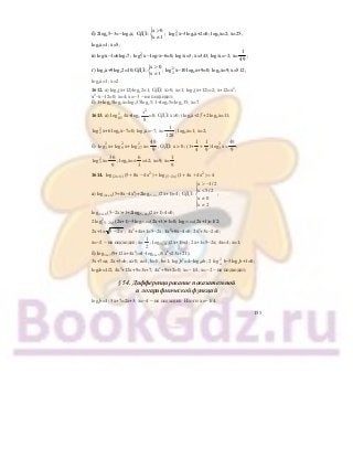 155
б) 2logх5−3=−log5х;
x 0
ОДЗ:
x 1
>⎧
⎨
≠⎩
; 2
5log х−3log5х+2=0; log5х=2; х=25;
log5х=1; х=5;
в) log7х−1=6logх7; 2
7log х− log7х−6=0; log7х=3; х=343; log7х=−2; х=
1
49
;
г) log2х+9logх2=10;
x 0
ОДЗ:
x 1
>⎧
⎨
≠⎩
; 2
2log х−10 log2х+9=0; log2х=9; х=512;
log2х=1; х=2.
1612. а) log4(х+12)logх2=1; ОДЗ: х>0, х≠1; logх(х+12)=2; х+12=х2
;
х2
−х−12=0; х=4; х=−3 − не подходит;
б) 1+logх5log7х=log535logх5; 1+log75=logх35; х=7.
1613. а) 2
0,5log 4х+log2
x2
8
=8; ОДЗ: х>0; (log2х+2)2
+2 log2х=11;
2
2log х+6 log2х−7=0; log2х=−7; х=
1
128
; log2х=1; х=2;
б) 2
3log х+ 2
9log х+ 2
27log х=
49
9
; ОДЗ: x > 0; (1+
1
4
+
1
9
) 2
3log х=
49
9
;
2
3log х=
36
9
; log3х=±
6
3
=±2; х=9; х=
1
9
.
1614. 2 2
(2x 1) (5 2x)log (5 8x 4x ) log (1 4x 4x ) 4+ −+ − + + + =
а) log(2х+1)(5+8х−4х2
)+2log(5−2х)(2х+1)=4;
x 1/ 2
x 5/ 2
ОДЗ:
x 0
x 2
> −⎧
⎪ <⎪
⎨ ≠⎪
≠⎪⎩
;
log(2х+1)(5−2х)+1+2log(5−2х)(2х+1)-4=0;
2 2
(5 2x)log − (2х+1)−3log(5−2х)(2х+1)+1=0; log(5−2х)(2х+1)=1/2;
2х+1= 5 2− x ; 4х2
+4х+1=5−2х; 4х2
+6х−4=0; 2х2
+3х−2=0;
х=−2 − не подходит; х=
1
2
; log(5−2х)(2х+1)=1; 2х+1=5−2х; 4х=4; х=1;
б) log3х+7(9+12х+4х2
)=4−log2х+3(6х2
+23х+21);
3х+7=а; 2х+3=b; а>0, а≠1, b>0, b≠1; logаb2
=4−logbab; 2 loga
2
b−3logаb+1=0;
logаb=1/2; 4х2
+12х+9=3х+7; 4х2
+9х+2=0; х=−1/4; х=−2 − не подходит;
§ 54. Дифференцирование показательной
и логарифмической функций
logаb=1; 3х+7=2х+3; х=−4 − не подходит. Итого: х=−1/4.
 
