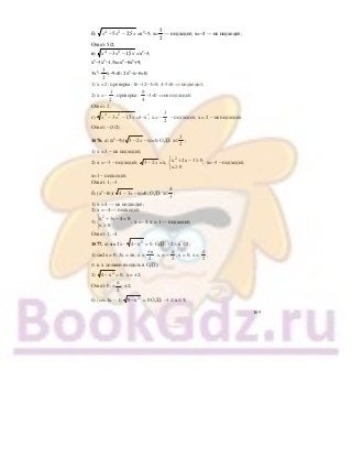 169
б) x x x4 2
5 2 5− − , =х2
−5; х=
5
2
— подходит; х=−2 — не подходит;
Ответ: 5/2;
в) x x x4 2
3 15− − , =х2
−3;
х4
−3х2
−1,5х=х4
−6х2
+9;
3х2
−
3
2
х−9=0; 2х2
−х−6=0;
1) х = 2; проверка: 16−12−3>0; 4−3>0 ⇒ подходит;
2) х = −
3
2
; проверка:
9
4
−3<0 ⇒не подходит;
Ответ: 2;
г) x x x4 2
3 15− − , =3−х2
; х = −
3
2
− подходит; х = 2 − не подходит.
Ответ: –(3/2).
1676. а) (х2
−9)( 3 2− x −х)=0; ОДЗ: х≤
3
2
;
1) х = 3 − не подходит;
2) х = −3 − подходит; 3 2− x =х,
2
x 2x 3 0;
x 0
⎧ + − ≥
⎨
≥⎩
х=−3 − подходит;
х=1 − подходит;
Ответ: 1; –3.
б) (х2
−16)( 4 3− x −х)=0; ОДЗ: х≤
4
3
;
1) х = 4 — не подходит;
2) х = –4 — подходит;
3)
2
x 3x 4 0;
x 0
⎧ + − =
⎨
≥⎩
х = –4, х = 1 — подходит;
Ответ: 1; –4.
1677. а) sin 2x ⋅ 2
х4 − = 0. ОДЗ; –2 ≤ x ≤ 2;
1) sin2x = 0; 2x = πn; x =
2
nπ
. x = –
2
π
, x = 0, x =
2
π
,
(т.к. х должен входить в ОДЗ);
2) 2
4 x 0;− = х = ±2;
Ответ: 0; ±
2
π
; ±2;
б) (cos 2x – 1) 2
х9 − = 0 ОДЗ; –3 ≤ x ≤ 3;
 