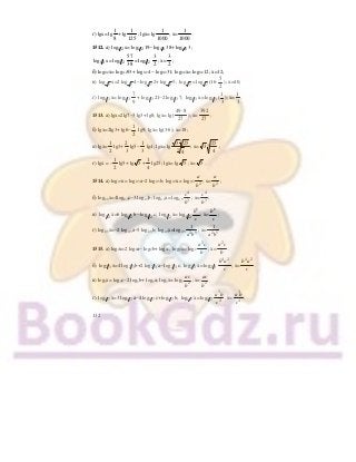 132
г) lgx= lg
1
8
+ lg
1
125
; lgх= lg
1
1000
; х=
1
1000
.
1512. а) 1 2log x= 1 2log 19− 1 2log 38+ 1 2log 3;
1 2log x= 1 2log
57
38
= 1 2log
3
2
; х=
3
2
;
б) log0,2х= log0,293+ log0,24 − log0,231; log0,2х= log0,212; х=12;
в) 7
log x=2 7
log 4− 7
log 2+ 7
log 5; 7
log = 7
log (16⋅
5
2
); х=40;
г) 1 3log х= 1 3log
7
9
+ 1 3log 21−2 1 3log 7; 1 3log х= 1 3log (
1
3
); х=
1
3
.
1513. а) lgх=2lg7−3 lg3+ lg8; lgх= lg(
49 8
27
⋅
); х=
392
27
;
б) lgх=2lg3+ lg6−
1
2
lg9; lgх= lg(3⋅6); х=18;
в) lgх=
1
2
lg3+
2
3
lg5−
1
3
lg4; lgх= lg
3 25
4
3
3
; х= 3
25
4
3 ;
г) lgх = –
1
2
lg5+ lg 5 +
1
4
lg25; lgх= lg 5 ; х= 5 .
1514. а) log0,3х= log0,3а−2 log0,3b; log0,3х= log0,3
a
b2
; x=
a
b2
;
б) log2,3х=4log2,3с−3 log2,3b; log2,3х= log2,3
c
b
4
3
; х=
c
b
4
3
;
в) 1 2log х=6 1 2log b− 1 2log c; 1 2log х= 1 2log
b
c
6
; х=
b
c
6
;
г) log2,3х=−2 log2,3а−5 log2,3b; log2,3х=log2,3 2 5
1
a b
; х= 2 5
1
a b
.
1515. а) log2х=2 log2а− log2b+ log2с; log2х= log2
a c
b
2
; х=
a c
b
2
.
б) 2 3log х=4 2 3log b+2 2 3log а− 2 3log с; 2 3log х= 2 3log
b a
c
4 2
; х=
b a
c
4 2
.
в) log5х= log5с−2 log5b+ log5а; log5х= log5
ac
b2
; х=
ac
b2
.
г) 1 7log х=3 1 7log а−4 1 7log с+ 1 7log b; 1 7log х= 1 7log
a b
c
3
4
. х=
a b
c
3
4
.
 