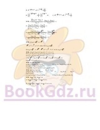 136
б) 51 1 2log 11
25 −
=25⋅
5
1
log
115 =
25
11
;
в)
1 31 1 2log 18
1
9
+
⎛ ⎞
⎜ ⎟
⎝ ⎠
=
1
9
⋅
1 3log 18
1
3
⎛ ⎞
⎜ ⎟
⎝ ⎠
=2; г) 71 1 2log 14
49 −
=49⋅
7
1
log
147 =
7
2
.
1538. а)
3 3
3
1
log 64 2log 2
2
log 2
−
= 3 3
3
3log 2 2log 2
1
log 2
−
= ;
б) 6 6
6 6
1
3
log 12 2log 2
log 27 4log 2
+
+
= 6
6
log 48
log 48
=1;
в)
0,5 0,5
0,5 0,5 0,5
2log 2 log 10
log 10 log 10 log 4
+
− +
=
0,5
0,5
log 4 10
log 4 10
=1;
г) 0,3
0,3 0,3
log 16
log 15 log 30−
= 0,3
0,3
4log 2
log 2−
=−4.
1539. а) log34∨ 24
; 4∨ 3 24
;
3 24
<31,2
= 3
6
5 ; 45
∨36
; 1024>729; log34> 24
;
б) log23∨ 73
; 3∨ 2 73
; 2 73
>22,5
= 2
5
2 ; 32
∨25
; 9<32; log23< 73
.
1540. а) logх8−logх2=2; logх4=2; x2
= 4; х = 2;
б) logх2+ logх8=4; logх2(3+1)=4; logх2=1; х=2;
в) logх3+ logх9=3; logх3(1+2)=3; logх3=1; х=3;
г) logх 5 + logх(25 5 )=3; logх 5 + logх 5 +4 logх 5 =3;
logх 5 =1/2; х=5.
1541. log32=а; log35=b;
а) log310= log32+ log35=a+b; б) log320=2 log32+ log35=2a+b;
в) log350=2 log35+ log32=a+2b;
г) log3200= log32+ log32+2 log35+ log32=3a+2b.
1542. log53=m; log52=n;
а) log56= log53+ log52=m+n; б) log518=2 log53+
log52=2m+n;
в) log524= log53+3 log52=m+3n; г) log572=2log53+3 log52=2m+3n.
1543. 1 2log 7=с; 1 2log 3=а;
а) 1 2log 21= 1 2log 3+ 1 2log 7=а+с;
б) 1 2log
1
42
=− 1 2log 7− 1 2log 3+1=1−а−с;
 