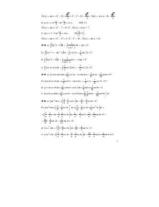 7
Cxsin)x(G += ; C
2
3
16 += ;
2
3
16C −= ;
2
3
16xsin)x(G −+= .
в) ( )2 2x x
g(x) cos sin cosx, M 0;7 ;
2 2
= − =
Cxsin)x(G += ; C07 += ; 7xsin)x(G += .
г) 2 x
g(x) 1 2sin cosx, M ;15 ;
2 2
π⎛ ⎞
= − = ⎜ ⎟
⎝ ⎠
Cxsin)x(G += ; C115 += ; 14C = ; 14xsin)x(G += .
1014. а) ( )∫ ∫ +==+ Ctgxdx
xcos
1
dx1xtg 2
2
.
б) ( )∫ ∫ +==− Cx2sin
2
1
x2cosdxxsinxcos 22
.
в) ( )∫ ∫ +−==+ Cctgxdx
xsin
1
dx1xctg 2
2
.
г) ∫ ∫ +−== Cx2cos
4
1
xdx2sin
2
1
xdxcosxsin .
1015. а)
1 1 1
sin 2xsin6xdx= (cos4x cos8x)dx= sin 4x sin8x+C*.
2 8 16
− − −∫ ∫
б)
1 1 1
sin 4xcos3xdx (sin7x sin x)dx cosx cos7x C*.
2 2 14
= + = − − +∫ ∫
в)
1 1 1
cos3xcos5xdx= (cos8x+cos2x)dx= sin2x+ sin8x C.
2 4 16
+∫ ∫
г)
1 1 1 1
sin2xcos8xdx= (cos6x cos10x)dx= sin6x sin10x +C
2 2 6 10
⎛ ⎞
− −∫ ∫ ⎜ ⎟
⎝ ⎠
.
1016. а) 2 1 1 1 1
sin xdx cos2x dx x sin 2x C
2 2 2 4
⎛ ⎞
= − = − +∫ ∫⎜ ⎟
⎝ ⎠
.
б)
2
4 21 1 1 1 1
sin xdx= cos2x dx= cos2x+ cos 2x dx
2 2 4 2 4
⎛ ⎞ ⎛ ⎞
− − =∫ ∫ ∫⎜ ⎟ ⎜ ⎟
⎝ ⎠ ⎝ ⎠
1 1 1 1 1 1 1 1
= cos2x+ + cos4x dx= x sin 2x+ x+ sin 4x+C
4 2 8 8 4 4 8 32
⎛ ⎞
− − =∫⎜ ⎟
⎝ ⎠
Cx4sin
32
1
x2sin
4
1
8
x3
++−= .
в) 2 1 1 1 1
cos xdx cos2x dx x sin 2x C
2 2 2 4
⎛ ⎞
= + = + +∫ ∫⎜ ⎟
⎝ ⎠
.
г) 4 1 1 1 1 3x 1 1
cos xdx cos2x cos4x dx sin 2x+ sin 4x+C
4 2 8 8 8 4 32
⎛ ⎞
= + + + = +∫ ∫⎜ ⎟
⎝ ⎠
.
 
