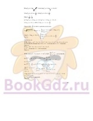 185
б) log2
0,5 х + xlog
2
1 + 8 =0; log2
0,5 х + xlog
2
1
+ 8 = 0;
1) log2
0,5 х = 4; х =.
16
1
; 2) log2
0,5 х = 2; х =
4
1
;
Ответ:
16
1
;
4
1
;
в) 9 log2
8 х = 11 log 2 х + 12; log2
2 х – 11 log 2 х – 12 = 0;
1) log 2 х = 12; х = 4096; 2) log 2 х = –1; х =
2
1
;
Ответ: 4096;
2
1
(в ответе задачника опечатка);
г) 2 8log x 11 3log x 1;+ = −
2
2 2 2
8
log x 11 log x 2log x 1
;
3log x 1
⎧⎪ + = − +
⎨
≥⎪⎩
2
2 2log x 3log x 10 0
;
x 2
⎧ − − =
⎨
≥⎩
2
2
log x 5
1
; x 32, x ;log x 2
4
x 2
⎧ =⎡
⎪⎢ = == −⎨⎣
⎪ ≥⎩
Ответ: 32; 1/4.
1730. а) log х + 1 (x2
– 3x + 1) = 1; x2
– 3x + 1 = x + 1; x2
– 4x = 0; x = 0, х = 4;
подстановкой убеждаемся, что х = 0 — не подходит, х = 4 — подходит;
Ответ: 4;
б) log х (2x2
– 3x – 4) = 1; 2 x2
– 3х – 4 = x2
;
х = 4 — подходит; х = – 1не подходит;
Ответ: 4.
1731. а) ln (0,2x
– 7) = ln (9 – 3 ⋅ 0,2x
); ОДЗ:
х
x
0,2 7
; нет решений;
0,2 3
⎧ >⎪
⎨
<⎪⎩
б) 9 xlog3 – 12 · 3 xlog3 + 3 27log3 = 0; 2
x 0
;
x 12x 27 0
>⎧
⎨
− + =⎩
х = 3, х = 9;
в) е )2xlg( −
⋅
е
1
= (е–1
) )1xlg( +
; lg (x – 2) – 1= – lg (x + 1);
2
lg(x x 2) 1
x 2 ;
x 1
⎧ − − =
⎪
≥⎨
⎪ ≥ −
⎩
2
x x 12 0;
x 2
⎧ − − =
⎨
≥⎩
x 4
; x 4;x 3
x 2
⎧ =⎡
⎪⎢ == −⎨⎣
⎪ ≥⎩
г) log5 (2 + 3 · 5 – x
) = x + 1; 2 + 3 · 5 – x
= 5 · 5 x
; 5 · 5 2x
– 2 · 5 x
– 3 = 0;
1) 5 x
= 1; x = 0;
2) 5х
= –(3/5); нет решений;
Ответ: 0.
 