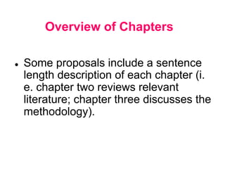 Overview of Chapters
● Some proposals include a sentence
length description of each chapter (i.
e. chapter two reviews relevant
literature; chapter three discusses the
methodology).
 