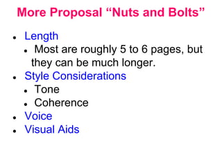 More Proposal “Nuts and Bolts”
● Length
● Most are roughly 5 to 6 pages, but
they can be much longer.
● Style Considerations
● Tone
● Coherence
● Voice
● Visual Aids
 