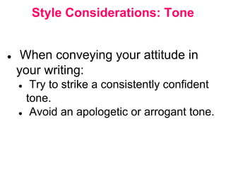 Style Considerations: Tone
● When conveying your attitude in
your writing:
● Try to strike a consistently confident
tone.
● Avoid an apologetic or arrogant tone.
 