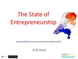 The State of
Entrepreneurship
Erik Stam
Opening Global Entrepreneurship Week, Nederland 2015
 