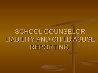SCHOOL COUNSELORSCHOOL COUNSELOR
LIABILITY AND CHILD ABUSELIABILITY AND CHILD ABUSE
REPORTINGREPORTING
 