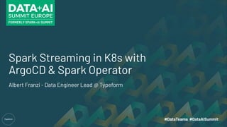 Spark Streaming in K8s with
ArgoCD & Spark Operator
Albert Franzi - Data Engineer Lead @ Typeform
 