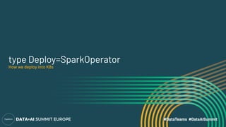 type Deploy=SparkOperator
How we deploy into K8s
ref: github.com - spark-on-k8s-operator
Kubernetes operator for managing ...
