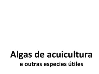 Algas de acuicultura
e outras especies útiles
 